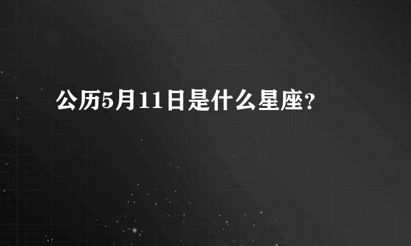 公历5月11日是什么星座？