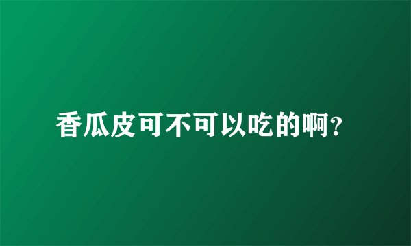 香瓜皮可不可以吃的啊？