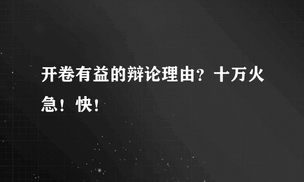 开卷有益的辩论理由？十万火急！快！