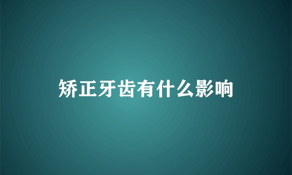 矫正牙齿有什么影响