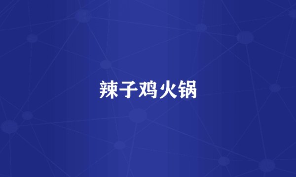 辣子鸡火锅