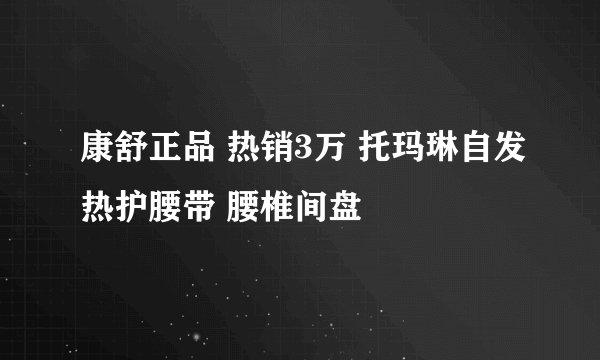 康舒正品 热销3万 托玛琳自发热护腰带 腰椎间盘