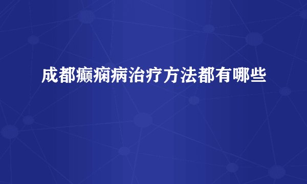 成都癫痫病治疗方法都有哪些