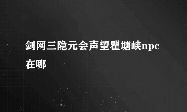 剑网三隐元会声望瞿塘峡npc在哪