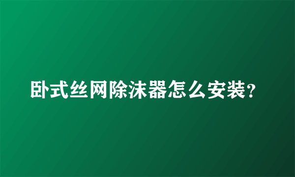 卧式丝网除沫器怎么安装？