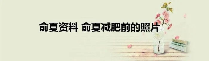 俞夏资料 俞夏减肥前的照片