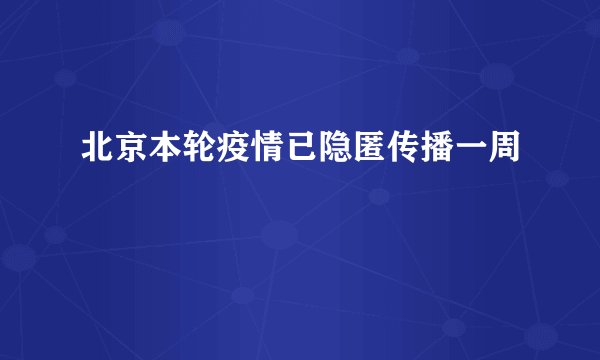 北京本轮疫情已隐匿传播一周