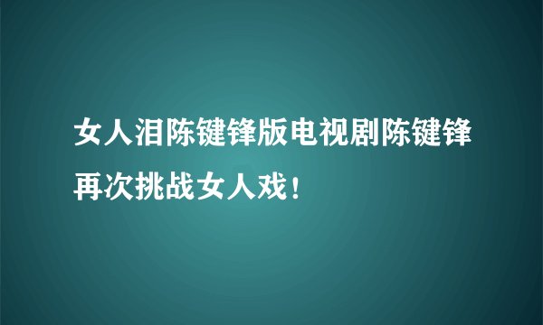 女人泪陈键锋版电视剧陈键锋再次挑战女人戏！