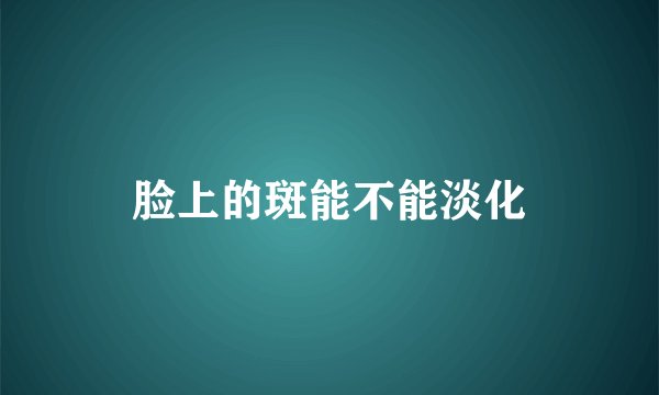 脸上的斑能不能淡化
