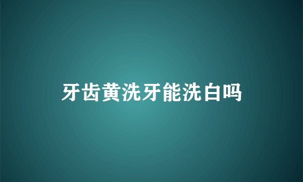牙齿黄洗牙能洗白吗
