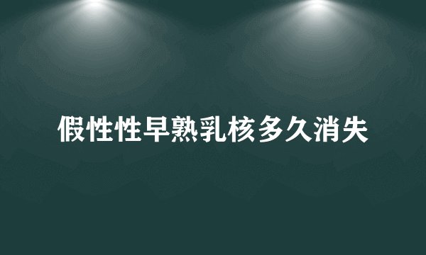 假性性早熟乳核多久消失