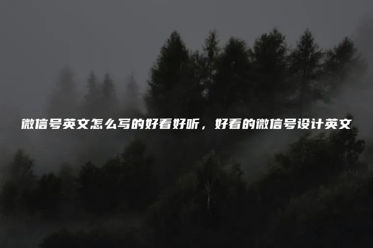 微信号英文怎么写的好看好听，好看的微信号设计英文