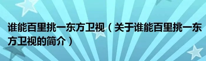谁能百里挑一东方卫视（关于谁能百里挑一东方卫视的简介）