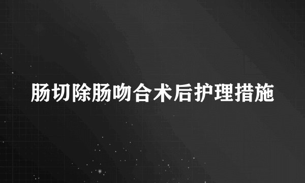 肠切除肠吻合术后护理措施