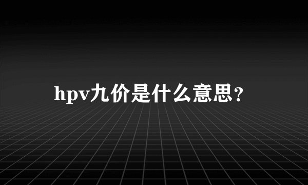 hpv九价是什么意思？