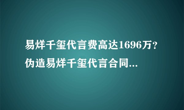 易烊千玺代言费高达1696万？伪造易烊千玺代言合同诈骗案宣判