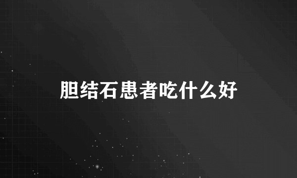 胆结石患者吃什么好