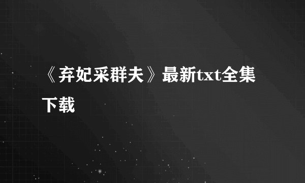 《弃妃采群夫》最新txt全集下载