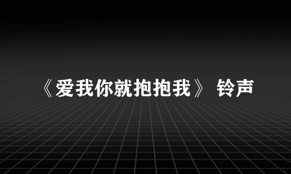 《爱我你就抱抱我》 铃声
