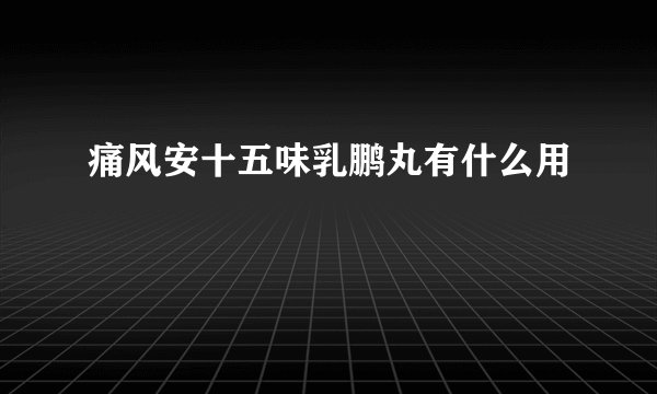 痛风安十五味乳鹏丸有什么用
