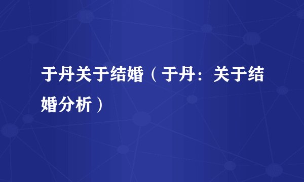 于丹关于结婚（于丹：关于结婚分析）