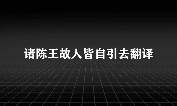 诸陈王故人皆自引去翻译