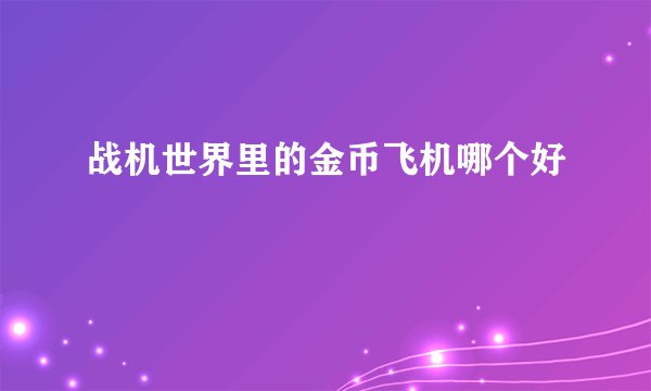 战机世界里的金币飞机哪个好