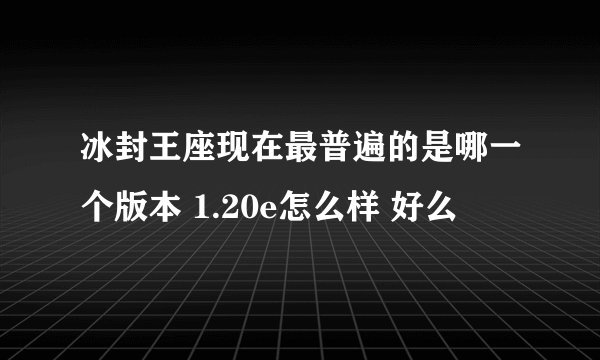 冰封王座现在最普遍的是哪一个版本 1.20e怎么样 好么