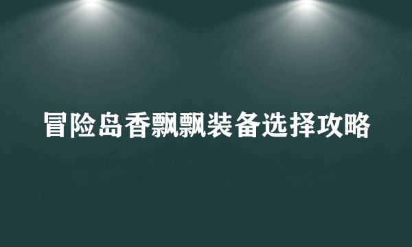 冒险岛香飘飘装备选择攻略