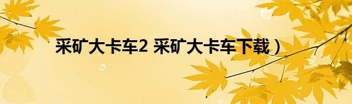 采矿大卡车2 采矿大卡车下载）