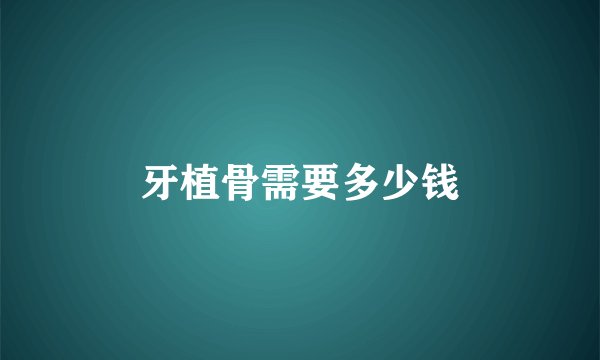 牙植骨需要多少钱
