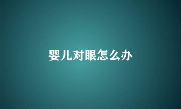 婴儿对眼怎么办
