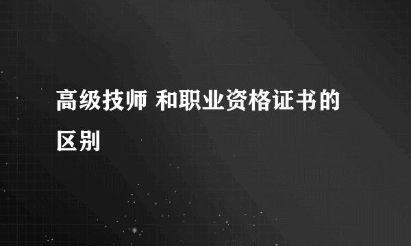 高级技师 和职业资格证书的区别