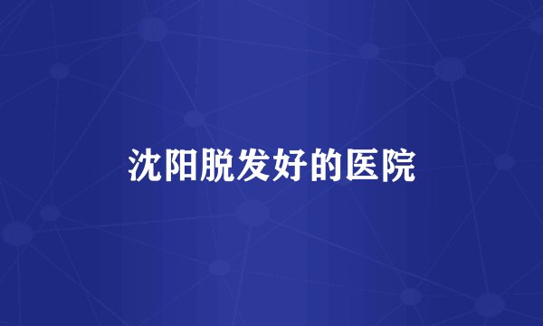沈阳脱发好的医院