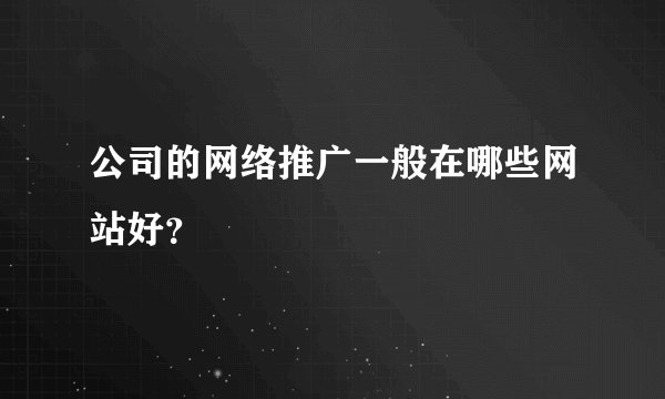 公司的网络推广一般在哪些网站好？