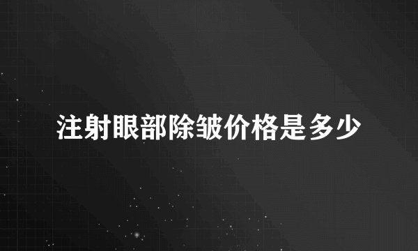 注射眼部除皱价格是多少