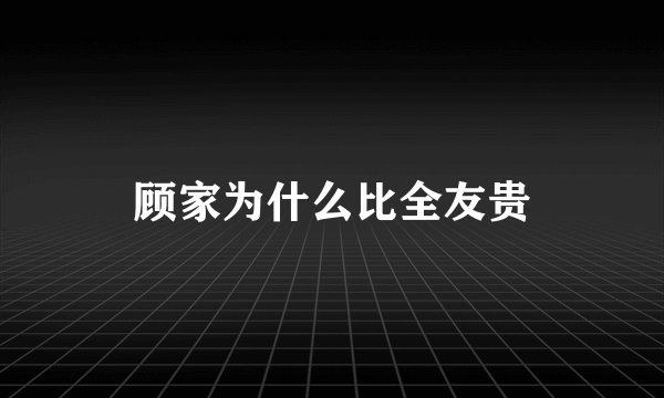 顾家为什么比全友贵