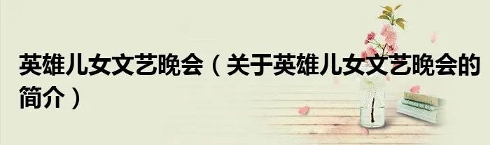 英雄儿女文艺晚会（关于英雄儿女文艺晚会的简介）