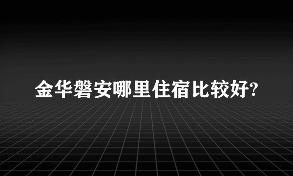 金华磐安哪里住宿比较好?