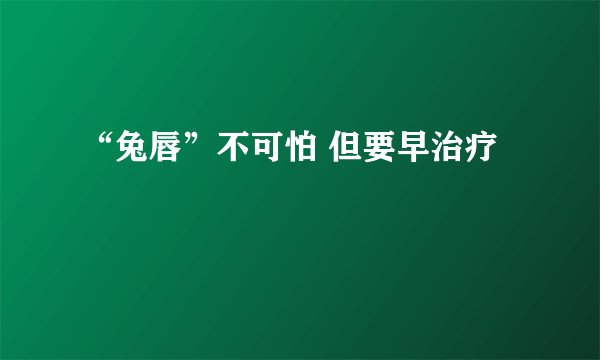 “兔唇”不可怕 但要早治疗