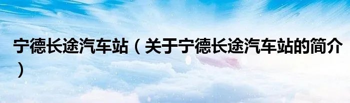 宁德长途汽车站（关于宁德长途汽车站的简介）