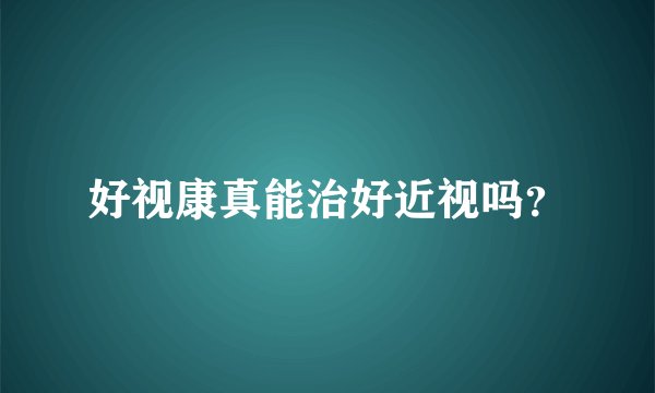 好视康真能治好近视吗？