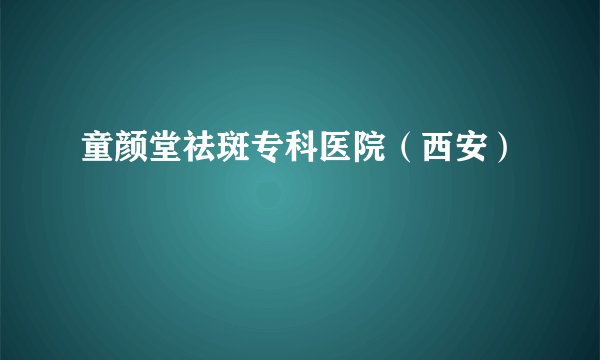 童颜堂祛斑专科医院（西安）