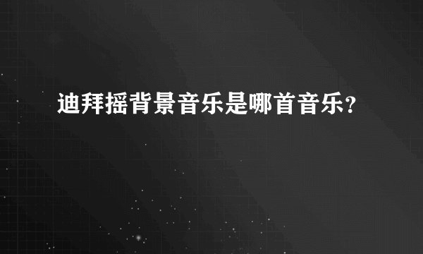 迪拜摇背景音乐是哪首音乐？