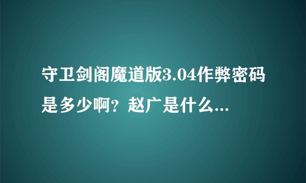 守卫剑阁魔道版3.04作弊密码是多少啊？赵广是什么偶久-什么神？