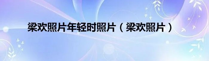 梁欢照片年轻时照片（梁欢照片）