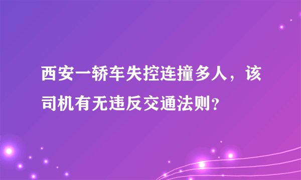西安一轿车失控连撞多人，该司机有无违反交通法则？