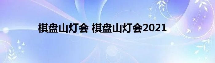 棋盘山灯会 棋盘山灯会2021