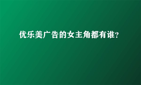 优乐美广告的女主角都有谁？