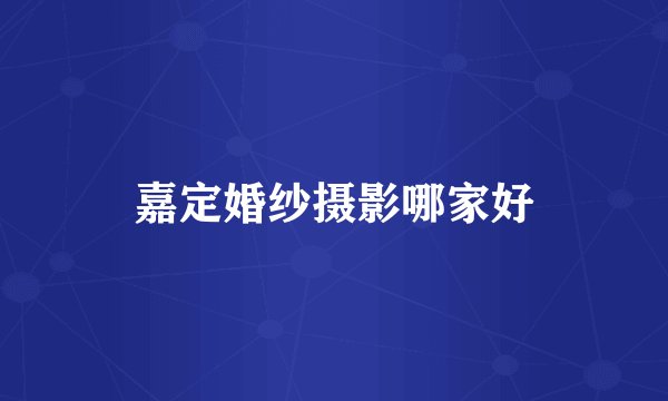 嘉定婚纱摄影哪家好